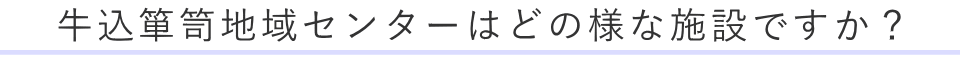 牛込箪笥地域センターはどの様な施設ですか？